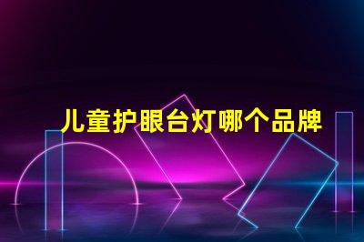 儿童护眼台灯哪个品牌好适合孩子视力保护的灯具推荐
