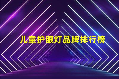 儿童护眼灯品牌排行榜探索最佳护眼灯品牌,保护孩子视力的秘密