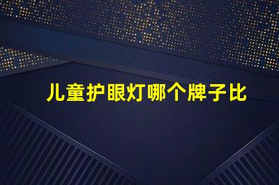 儿童护眼灯哪个牌子比较好优质护眼灯品牌推荐与对比