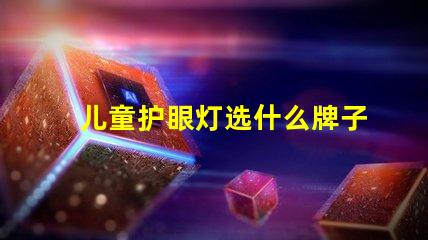 儿童护眼灯选什么牌子好护眼灯品牌推荐与评测