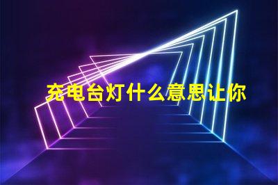 充电台灯什么意思让你的夜晚更明亮的充电台灯解析