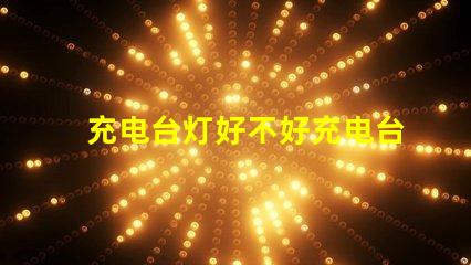 充电台灯好不好充电台灯的优缺点分析