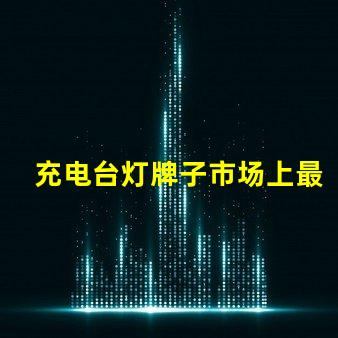 充电台灯牌子市场上最值得信赖的品牌推荐
