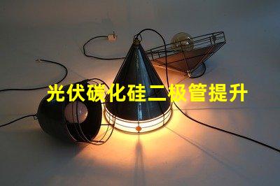 光伏碳化硅二极管提升光伏效率的关键技术