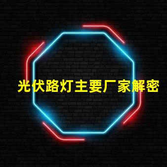 光伏路灯主要厂家解密行业领先品牌与技术实力