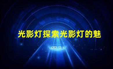光影灯探索光影灯的魅力与应用潜力