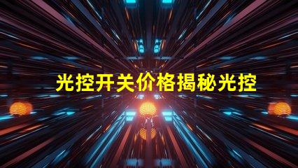光控开关价格揭秘光控开关的市场动态与趋势