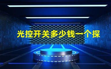 光控开关多少钱一个探讨市面上光控开关的价格差异