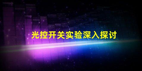 光控开关实验深入探讨光控开关的应用效果