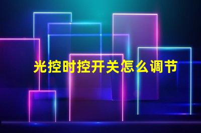 光控时控开关怎么调节全面解析光控时控开关的调节方法