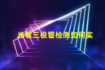 光敏三极管检测如何实现高效光敏三极管检测的技巧