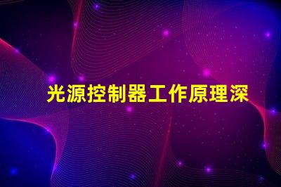 光源控制器工作原理深入解析光源控制的核心机制