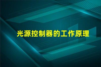光源控制器的工作原理深入解析科技背后的秘密