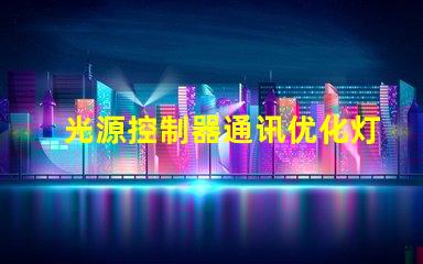 光源控制器通讯优化灯光管理的智能解决方案