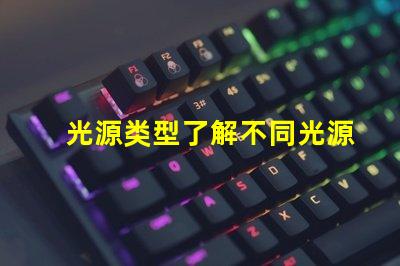 光源类型了解不同光源类型的优缺点