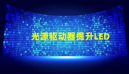 光源驱动器提升LED性能的关键技术