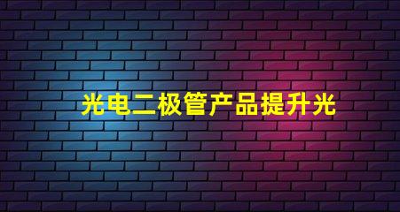 光电二极管产品提升光电性能的创新解决方案