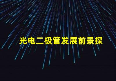 光电二极管发展前景探索未来光电技术的无限可能