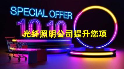 光纤照明公司提升您项目的创新照明解决方案吗