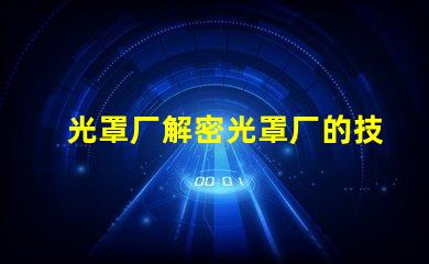 光罩厂解密光罩厂的技术与市场潜力