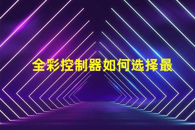 全彩控制器如何选择最佳全彩控制器以提升项目效果
