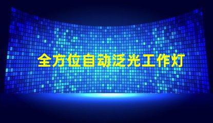 全方位自动泛光工作灯提升工作效率的智能照明解决方案