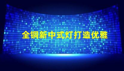 全铜新中式灯打造优雅空间的照明选择