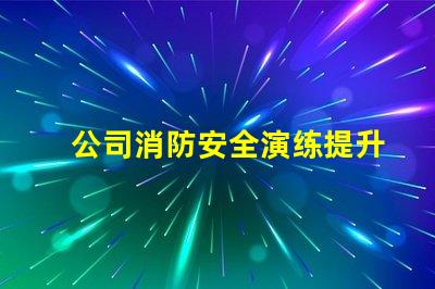 公司消防安全演练提升员工安全意识的重要举措