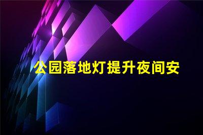 公园落地灯提升夜间安全与美观的照明解决方案