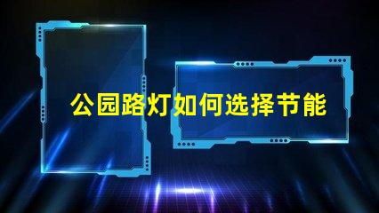 公园路灯如何选择节能高效的公园路灯