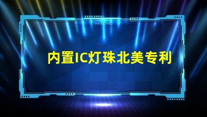 内置IC灯珠北美专利技术保护如何定义行业标准与合作模式