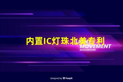 内置IC灯珠北美专利技术革新如何推动创新激励机制