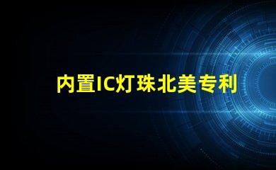 内置IC灯珠北美专利政策影响北美政策如何影响LED企业布局