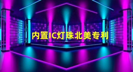 内置IC灯珠北美专利核心技术如何驱动市场创新