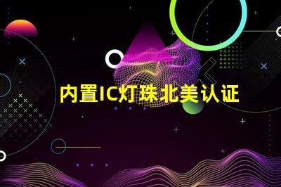 内置IC灯珠北美认证与授权流程详解