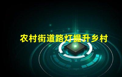 农村街道路灯提升乡村安全与美观的照明解决方案