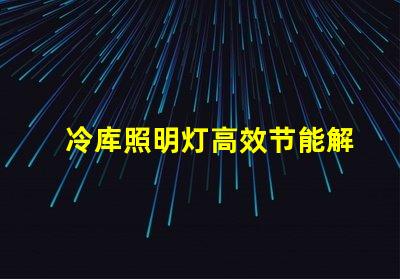 冷库照明灯高效节能解决方案的选择