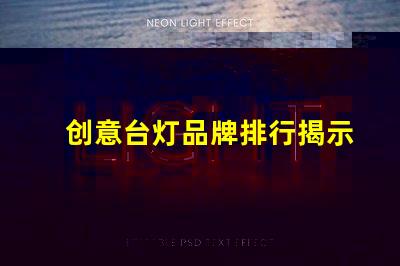 创意台灯品牌排行揭示最受欢迎的灯具选择