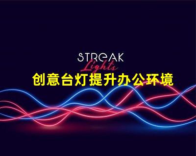 创意台灯提升办公环境的独特照明选择