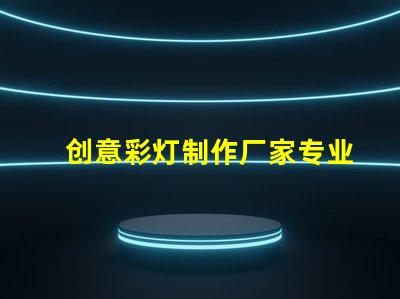 创意彩灯制作厂家专业定制服务提升品牌吸引力