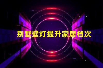 别墅壁灯提升家居档次的照明选择