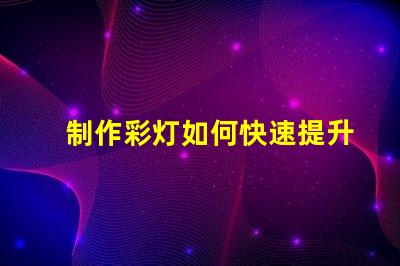 制作彩灯如何快速提升彩灯制作技巧