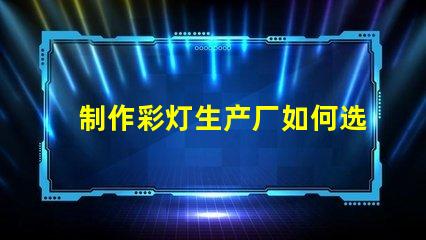 制作彩灯生产厂如何选择最优质的彩灯材料