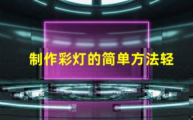 制作彩灯的简单方法轻松掌握DIY彩灯技巧