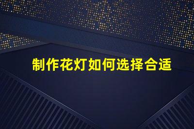 制作花灯如何选择合适的LED光源提升花灯效果