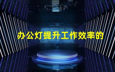 办公灯提升工作效率的最佳照明选择