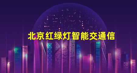 北京红绿灯智能交通信号系统的未来是什么