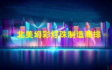 北美幻彩灯珠制造商排名优质品牌与市场表现揭秘