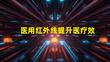 医用红外线提升医疗效率的光源选择