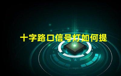 十字路口信号灯如何提升交通安全性与流畅度